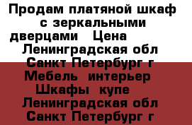 Продам платяной шкаф с зеркальными дверцами › Цена ­ 10 000 - Ленинградская обл., Санкт-Петербург г. Мебель, интерьер » Шкафы, купе   . Ленинградская обл.,Санкт-Петербург г.